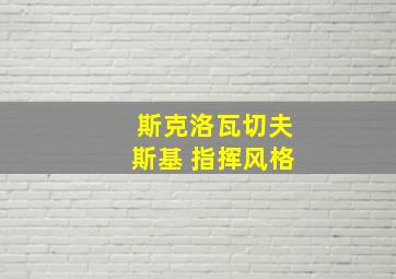 斯克洛瓦切夫斯基 指挥风格